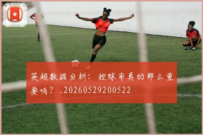 英超数据分析：控球率真的那么重要吗？_20260529200522