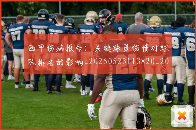 西甲伤病报告：关键球员伤情对球队排名的影响_20260523113820_20260703181838